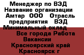 Менеджер по ВЭД › Название организации ­ Амтар, ООО › Отрасль предприятия ­ ВЭД › Минимальный оклад ­ 30 000 - Все города Работа » Вакансии   . Красноярский край,Красноярск г.